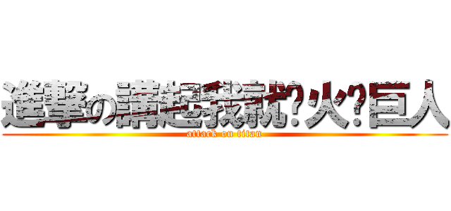 進撃の講起我就扯火啦巨人 (attack on titan)