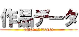 作品データ (datas of works)