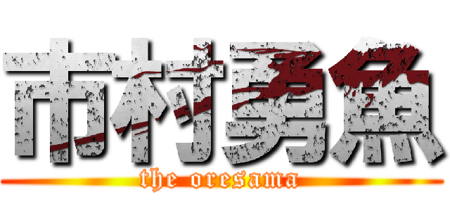 市村勇魚 (the oresama)