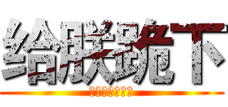 给朕跪下 (朕にひざまずき)