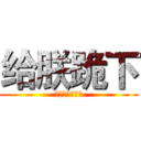 给朕跪下 (朕にひざまずき)