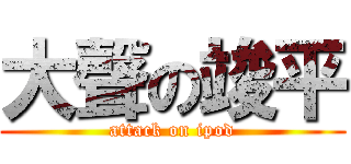 大聲の竣平 (attack on ipod)