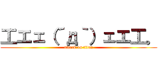 工エェ（´д｀）ェエ工。 (attack on titan)