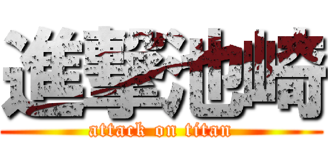 進撃池崎 (attack on titan)