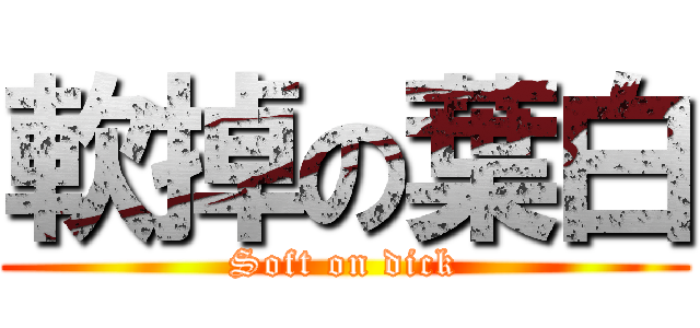 軟掉の葉白 (Soft on dick)
