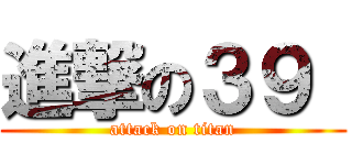 進撃の３９  (attack on titan)