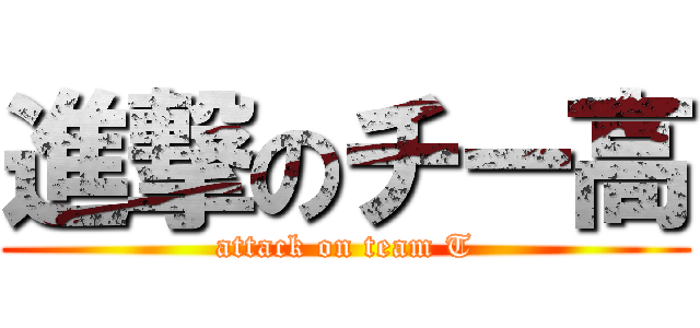 進撃のチー高 (attack on team T)