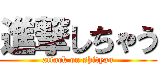 進撃しちゃう (attack on shityau)