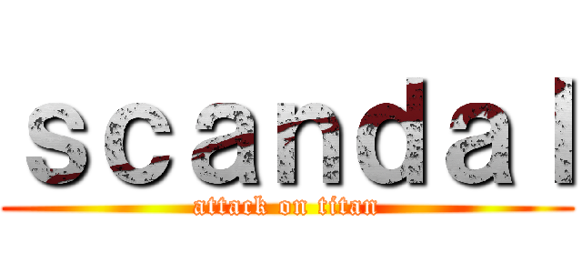 ｓｃａｎｄａｌ (attack on titan)