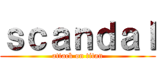 ｓｃａｎｄａｌ (attack on titan)