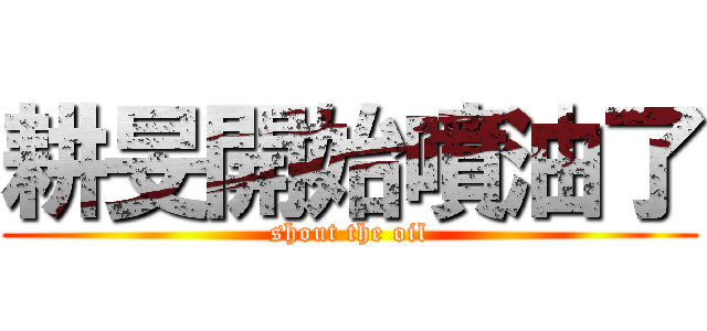 耕旻開始噴油了 (shout the oil)