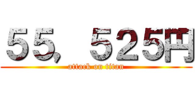 ５５，５２５円 (attack on titan)
