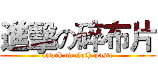 進擊の碎布片 (attack on cloth waste)