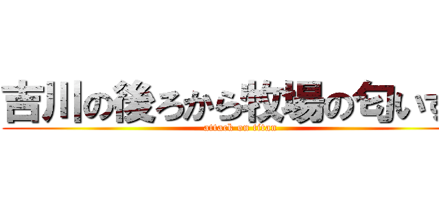 吉川の後ろから牧場の匂いする (attack on titan)