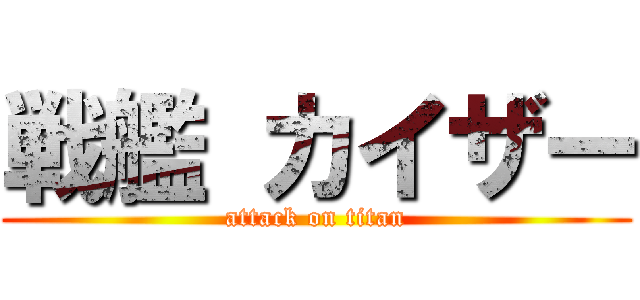 戦艦 カイザー (attack on titan)