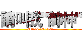 請叫我"帥神" (attack on titan)