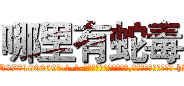 哪里有蛇毒 (哪里有蛇毒【电-186x2687x6963-Q278180069元-吉-药-业】我们做的是长期生意,靠的是老客户长期支持 http://sngk.net/jJEUxw
)