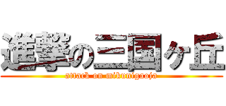 進撃の三国ヶ丘 (attack on mikunigaoja)