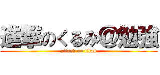 進撃のくるみ＠勉強 (attack on titan)