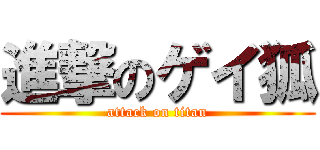 進撃のゲイ狐 (attack on titan)