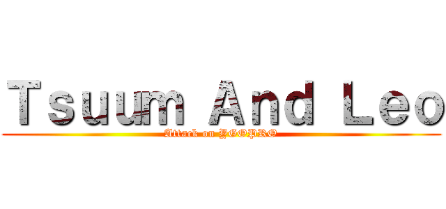 Ｔｓｕｕｍ Ａｎｄ Ｌｅｏ (Attack on YGOPRO)