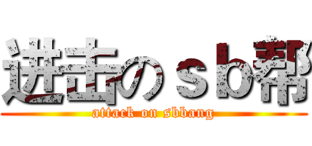 进击のｓｂ帮 (attack on sbbang)