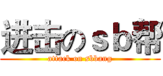 进击のｓｂ帮 (attack on sbbang)