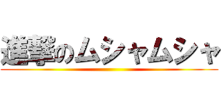 進撃のムシャムシャ ()