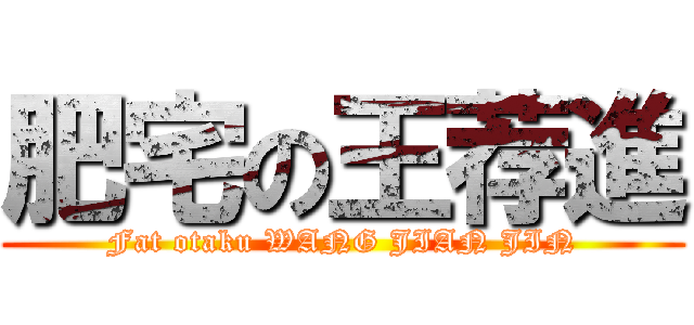 肥宅の王荐進 (Fat otaku WANG JIAN JIN)