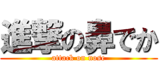 進撃の鼻でか (attack on nose)