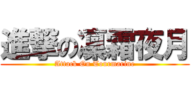 進撃の凜霜夜月 (Attack On Tourmarine)