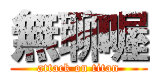 無聊喔 (attack on titan)