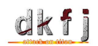 ｄｋｆｊ (attack on titan)