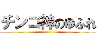 チンコ神のゆふれ ()