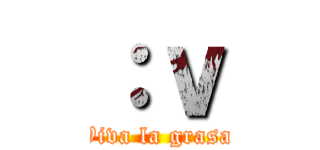 ：ｖ (Viva la grasa)
