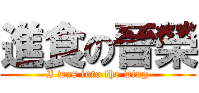 進食の晉榮 (I was into the wing)