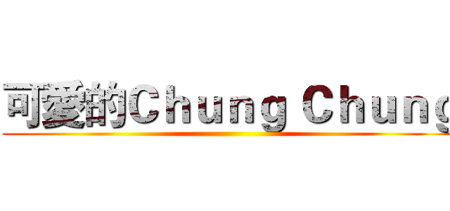 可愛的Ｃｈｕｎｇ Ｃｈｕｎｇ ()