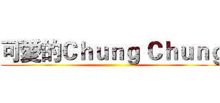 可愛的Ｃｈｕｎｇ Ｃｈｕｎｇ ()
