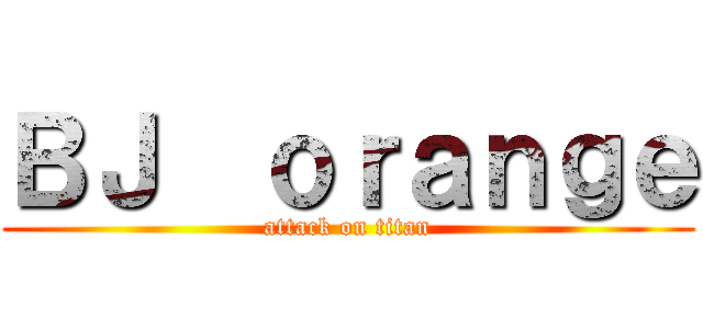 ＢＪ  ｏｒａｎｇｅ (attack on titan)