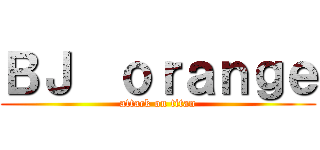 ＢＪ  ｏｒａｎｇｅ (attack on titan)