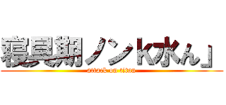 寝具期ノンｋ水ん」 (attack on titan)