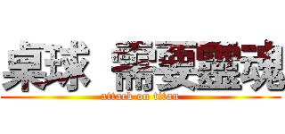 桌球  需要靈魂 (attack on titan)