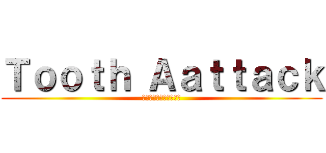 Ｔｏｏｔｈ Ａａｔｔａｃｋ (～虫歯をやっつけろ！～)