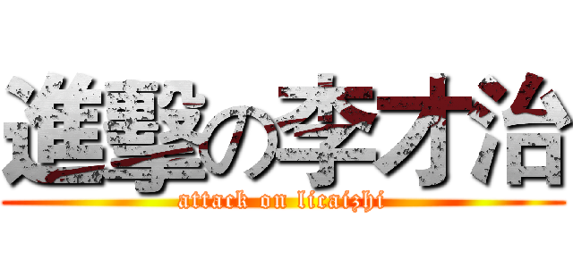 進擊の李才治 (attack on licaizhi)