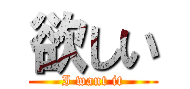 欲しい (I want it)