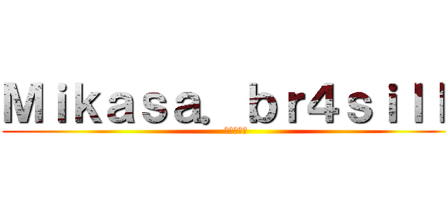 Ｍｉｋａｓａ．ｂｒ４ｓｉｌｌｌ (進撃の巨人)