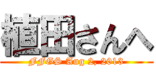 植田さんへ (FFGS Aug 2, 2013)