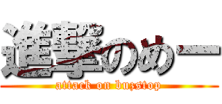 進撃のめー (attack on buzstop)