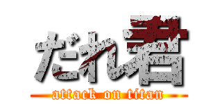 だれ君 (attack on titan)