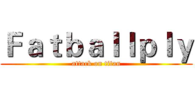 Ｆａｔｂａｌｌｐｌｙ (attack on titan)